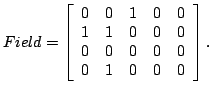 $\displaystyle Field = \left[
\begin{array}{ccccc}
0 & 0 & 1 & 0 & 0\\
1 & 1 & 0 & 0 & 0 \\
0 & 0 & 0 & 0 & 0\\
0 & 1 & 0 & 0 & 0
\end{array}\right] .
$